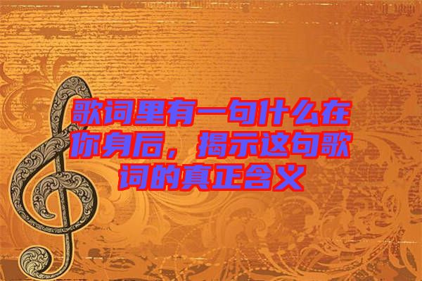 歌詞里有一句什么在你身后，揭示這句歌詞的真正含義