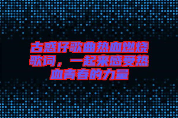 古惑仔歌曲熱血燃燒歌詞，一起來感受熱血青春的力量