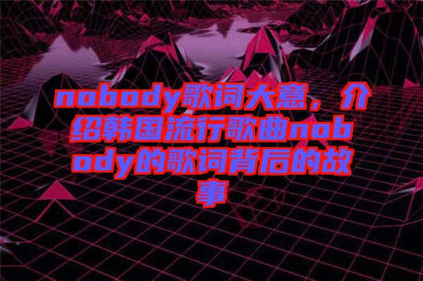 nobody歌詞大意，介紹韓國流行歌曲nobody的歌詞背后的故事