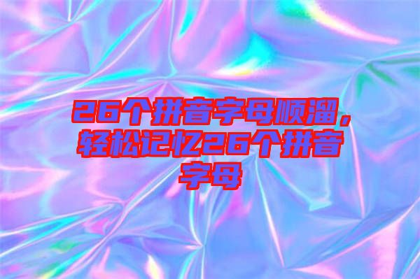 26個(gè)拼音字母順溜，輕松記憶26個(gè)拼音字母