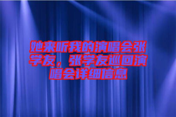 她來(lái)聽(tīng)我的演唱會(huì)張學(xué)友，張學(xué)友巡回演唱會(huì)詳細(xì)信息