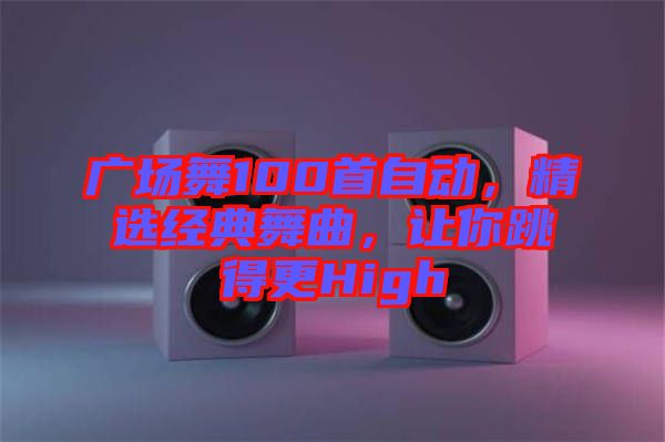 廣場(chǎng)舞100首自動(dòng)，精選經(jīng)典舞曲，讓你跳得更High