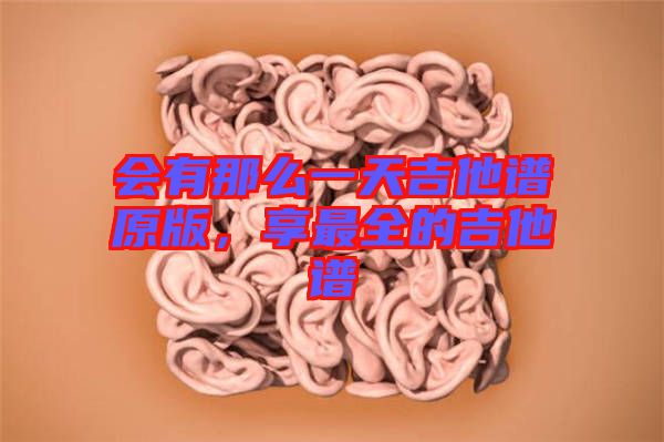 會(huì)有那么一天吉他譜原版，享最全的吉他譜