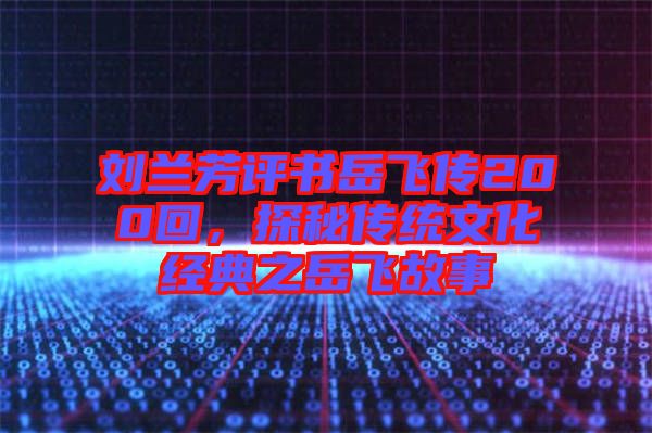 劉蘭芳評書岳飛傳200回，探秘傳統(tǒng)文化經(jīng)典之岳飛故事