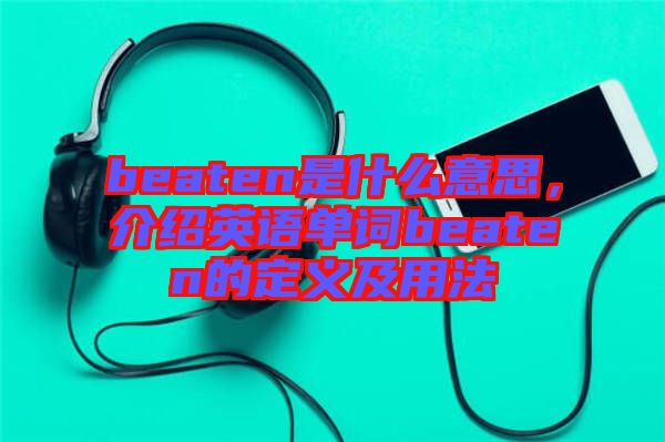 beaten是什么意思，介紹英語單詞beaten的定義及用法