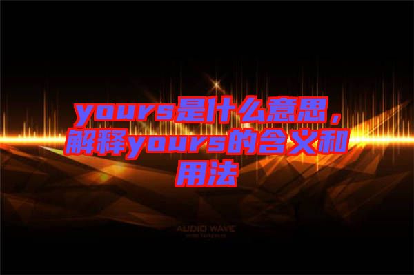 yours是什么意思，解釋yours的含義和用法