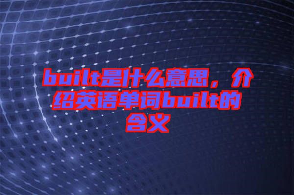 built是什么意思，介紹英語(yǔ)單詞built的含義