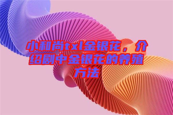 小和尚txl金銀花，介紹劇中金銀花的養(yǎng)殖方法