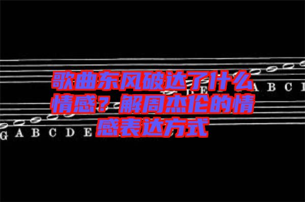 歌曲東風破達了什么情感？解周杰倫的情感表達方式