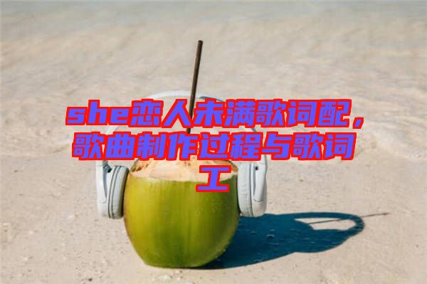 she戀人未滿歌詞配，歌曲制作過(guò)程與歌詞工