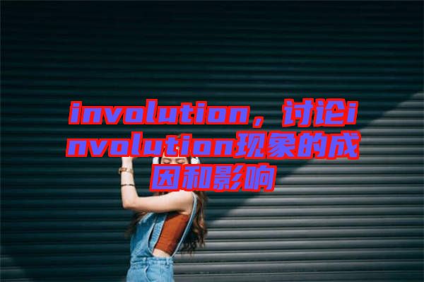 involution，討論involution現(xiàn)象的成因和影響