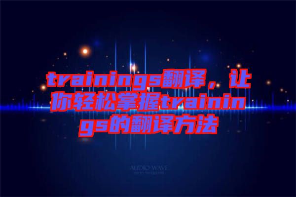 trainings翻譯，讓你輕松掌握trainings的翻譯方法