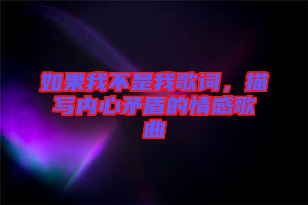 如果我不是我歌詞，描寫(xiě)內(nèi)心矛盾的情感歌曲