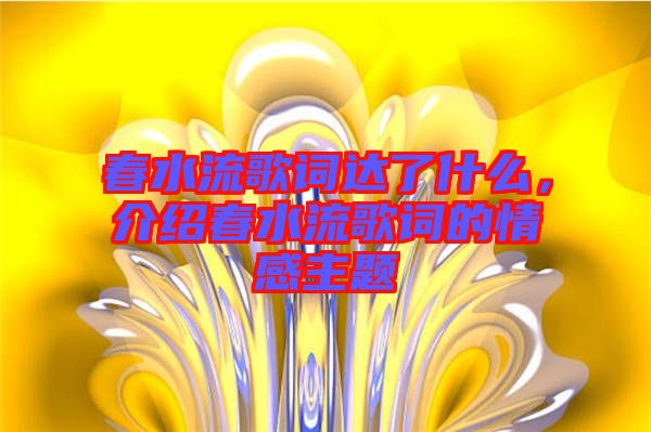 春水流歌詞達(dá)了什么，介紹春水流歌詞的情感主題