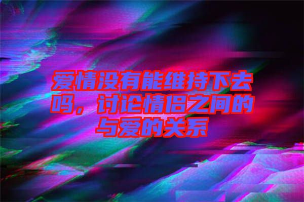 愛情沒有能維持下去嗎，討論情侶之間的與愛的關(guān)系