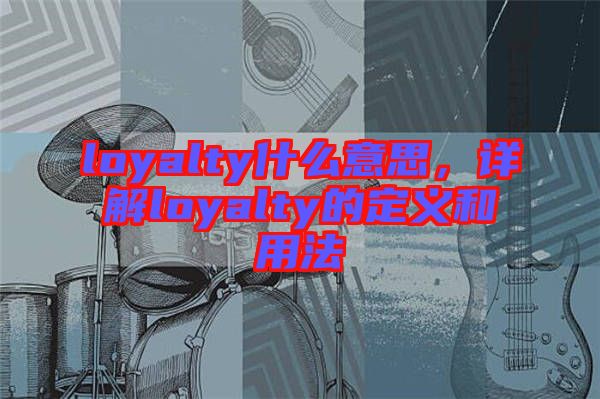 loyalty什么意思，詳解loyalty的定義和用法