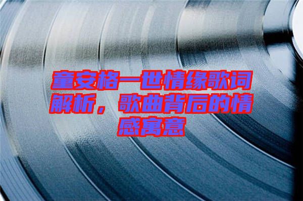 童安格一世情緣歌詞解析，歌曲背后的情感寓意