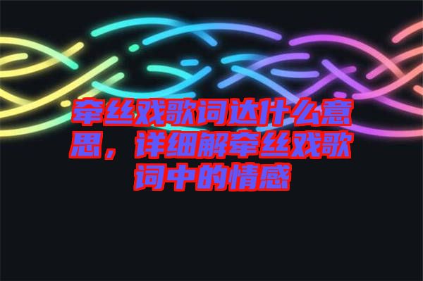 牽絲戲歌詞達什么意思，詳細(xì)解牽絲戲歌詞中的情感