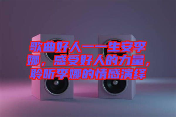 歌曲好人一一生安李娜，感受好人的力量，聆聽(tīng)李娜的情感演繹