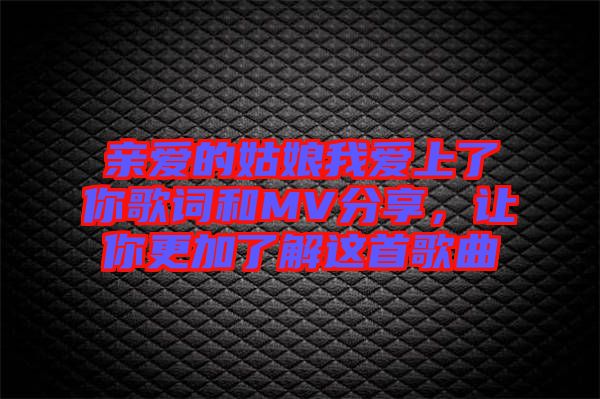 親愛的姑娘我愛上了你歌詞和MV分享，讓你更加了解這首歌曲