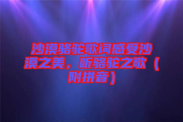 沙漠駱駝歌詞感受沙漠之美，聽駱駝之歌（附拼音）