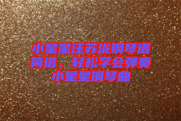 小星星汪蘇瀧鋼琴譜簡譜，輕松學(xué)會(huì)彈奏小星星鋼琴曲