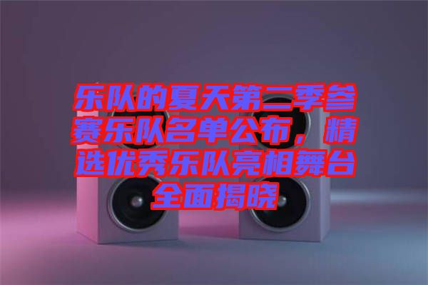 樂(lè)隊(duì)的夏天第二季參賽樂(lè)隊(duì)名單公布，精選優(yōu)秀樂(lè)隊(duì)亮相舞臺(tái)全面揭曉