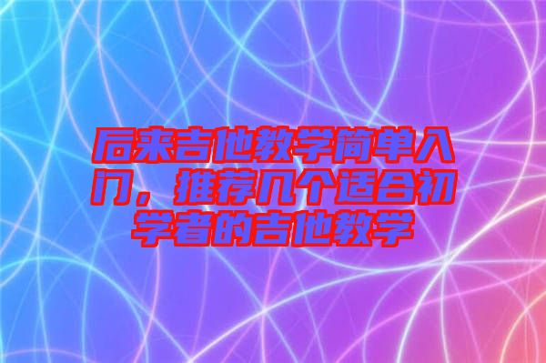 后來吉他教學簡單入門，推薦幾個適合初學者的吉他教學