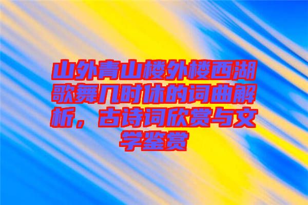 山外青山樓外樓西湖歌舞幾時(shí)休的詞曲解析，古詩詞欣賞與文學(xué)鑒賞