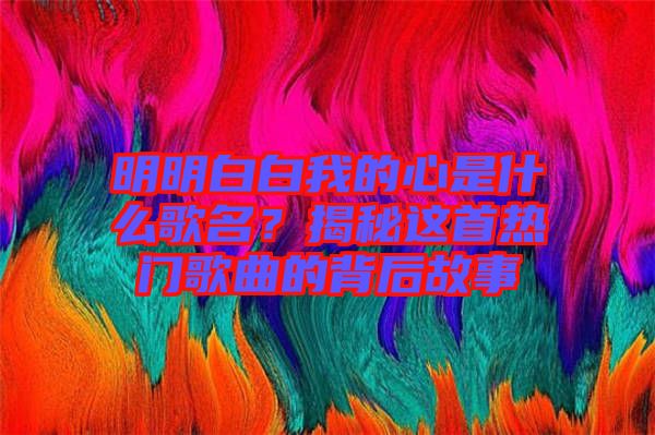 明明白白我的心是什么歌名？揭秘這首熱門歌曲的背后故事