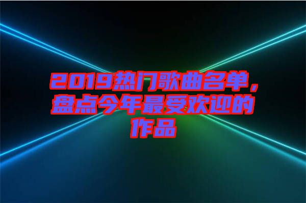 2019熱門歌曲名單，盤點(diǎn)今年最受歡迎的作品