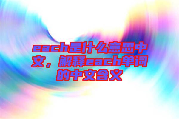 each是什么意思中文，解釋each單詞的中文含義