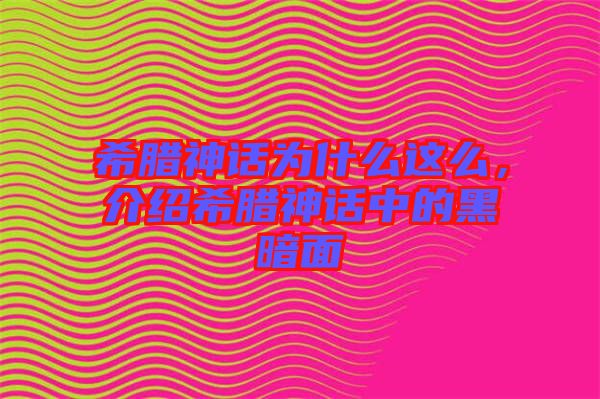 希臘神話為什么這么，介紹希臘神話中的黑暗面