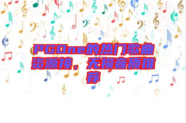 PGOne的熱門歌曲資源接，無損音質(zhì)推薦