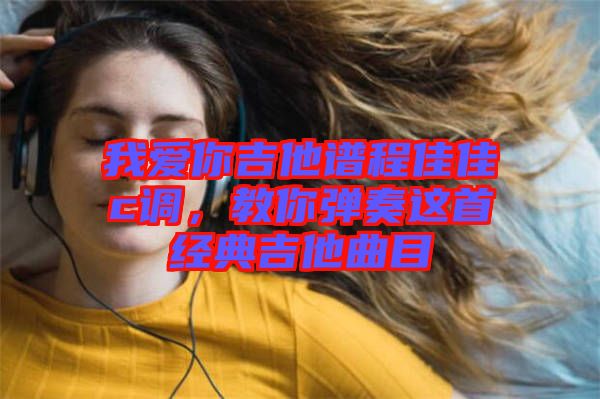 我愛你吉他譜程佳佳c調，教你彈奏這首經典吉他曲目