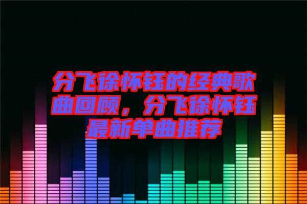 分飛徐懷鈺的經(jīng)典歌曲回顧，分飛徐懷鈺最新單曲推薦