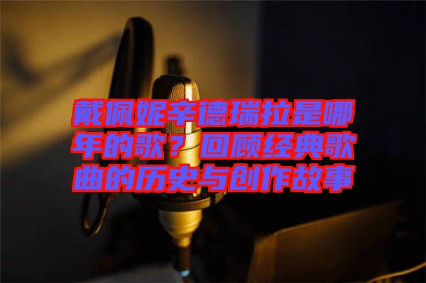 戴佩妮辛德瑞拉是哪年的歌？回顧經(jīng)典歌曲的歷史與創(chuàng)作故事