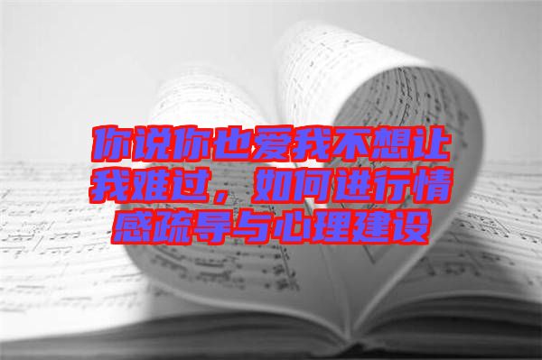 你說(shuō)你也愛(ài)我不想讓我難過(guò)，如何進(jìn)行情感疏導(dǎo)與心理建設(shè)