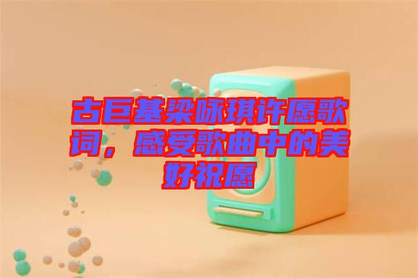 古巨基梁詠琪許愿歌詞，感受歌曲中的美好祝愿