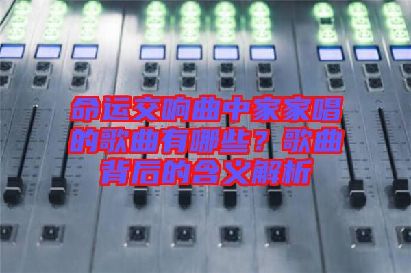 命運(yùn)交響曲中家家唱的歌曲有哪些？歌曲背后的含義解析