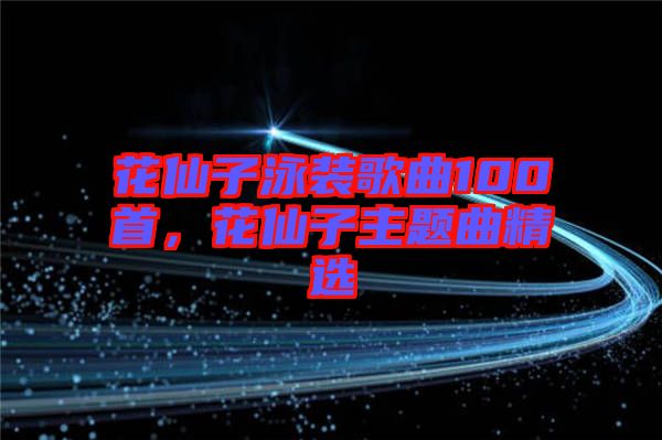 花仙子泳裝歌曲100首，花仙子主題曲精選