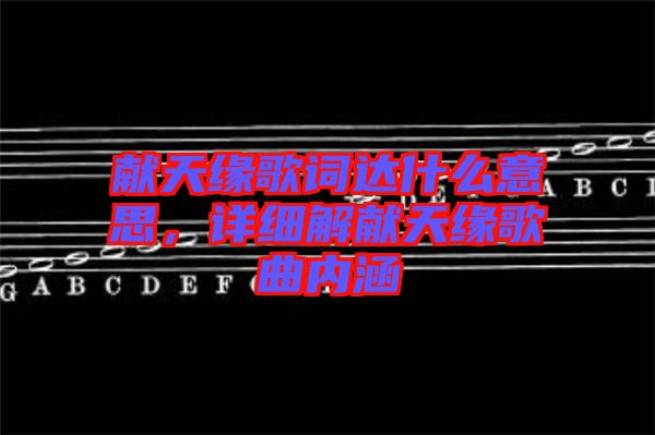 獻天緣歌詞達什么意思，詳細解獻天緣歌曲內(nèi)涵