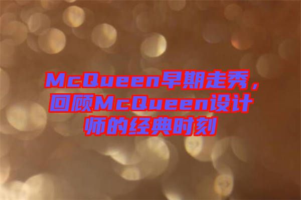 McQueen早期走秀，回顧McQueen設(shè)計(jì)師的經(jīng)典時(shí)刻