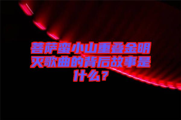 菩薩蠻小山重疊金明滅歌曲的背后故事是什么？