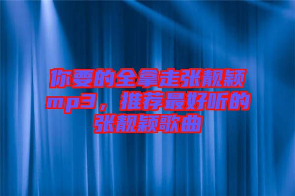 你要的全拿走張靚穎mp3，推薦最好聽的張靚穎歌曲