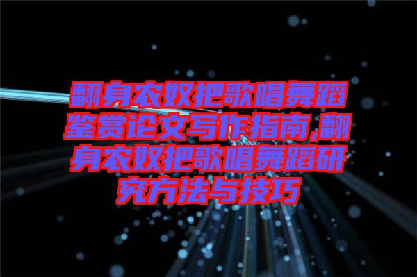 翻身農(nóng)奴把歌唱舞蹈鑒賞論文寫作指南,翻身農(nóng)奴把歌唱舞蹈研究方法與技巧