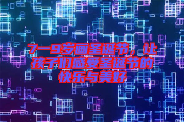 7一9歲畫圣誕節(jié)，讓孩子們感受圣誕節(jié)的快樂(lè)與美好