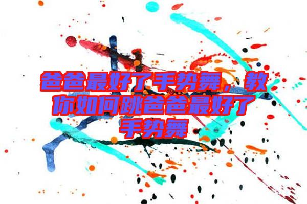 爸爸最好了手勢(shì)舞，教你如何跳爸爸最好了手勢(shì)舞