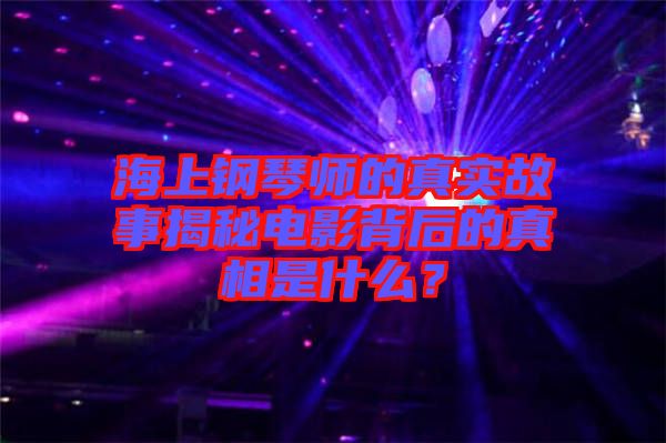 海上鋼琴師的真實(shí)故事揭秘電影背后的真相是什么？