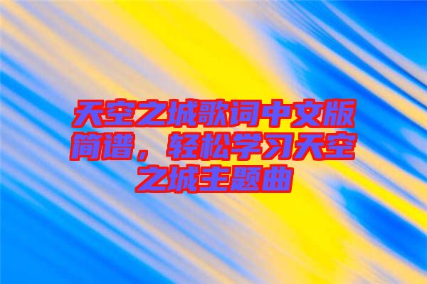 天空之城歌詞中文版簡譜，輕松學(xué)習(xí)天空之城主題曲